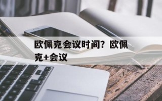 欧佩克会议时间？欧佩克+会议
