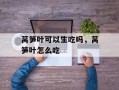 莴笋叶可以生吃吗，莴笋叶怎么吃