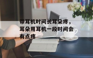 带耳机时间长耳朵疼，耳朵用耳机一段时间会有点疼