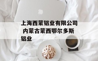 上海西蒙铝业有限公司 内蒙古蒙西鄂尔多斯铝业