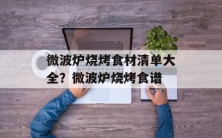微波炉烧烤食材清单大全？微波炉烧烤食谱