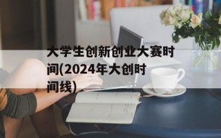 大学生创新创业大赛时间(2024年大创时间线)