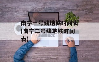 南宁一号线地铁时间表(南宁二号线地铁时间表)