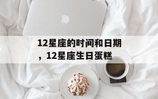 12星座的时间和日期，12星座生日蛋糕