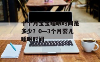 十个月宝宝睡眠时间是多少？0—3个月婴儿睡眠时间