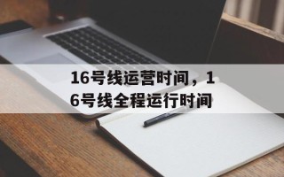 16号线运营时间，16号线全程运行时间