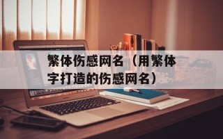 繁体伤感网名（用繁体字打造的伤感网名）
