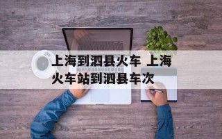 上海到泗县火车 上海火车站到泗县车次