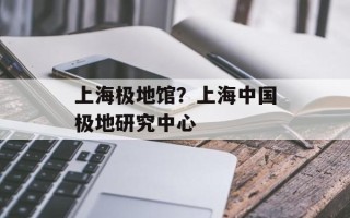 上海极地馆？上海中国极地研究中心