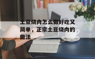 土豆烧肉怎么做好吃又简单，正宗土豆烧肉的做法