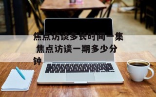 焦点访谈多长时间一集 焦点访谈一期多少分钟