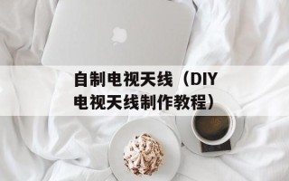 自制电视天线（DIY电视天线制作教程）