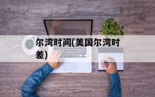 尔湾时间(美国尔湾时差)