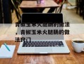 青椒玉米火腿肠的做法，青椒玉米火腿肠的做法窍门