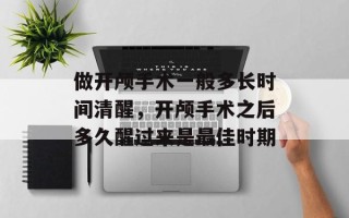 做开颅手术一般多长时间清醒，开颅手术之后多久醒过来是最佳时期
