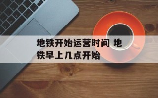 地铁开始运营时间 地铁早上几点开始