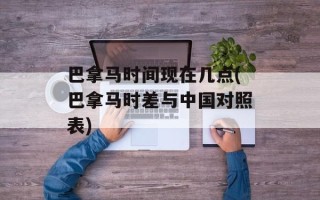 巴拿马时间现在几点(巴拿马时差与中国对照表)