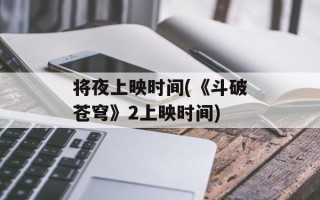 将夜上映时间(《斗破苍穹》2上映时间)