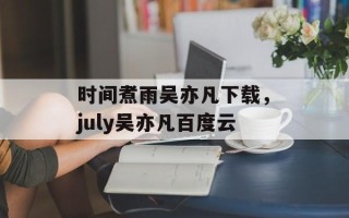 时间煮雨吴亦凡下载，july吴亦凡百度云