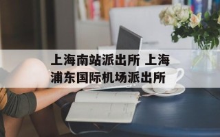 上海南站派出所 上海浦东国际机场派出所