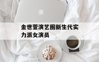 金世萱演艺圈新生代实力派女演员