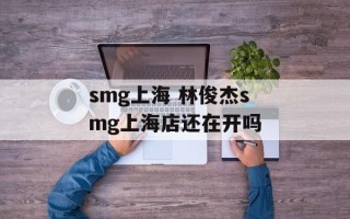 smg上海 林俊杰smg上海店还在开吗