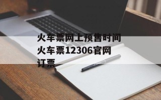 火车票网上预售时间 火车票12306官网订票