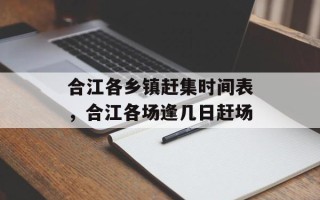 合江各乡镇赶集时间表，合江各场逢几日赶场