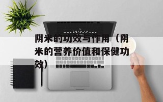 阴米的功效与作用（阴米的营养价值和保健功效）