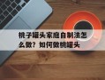 桃子罐头家庭自制法怎么做？如何做桃罐头