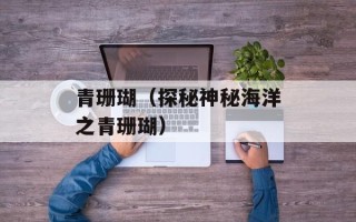 青珊瑚（探秘神秘海洋之青珊瑚）