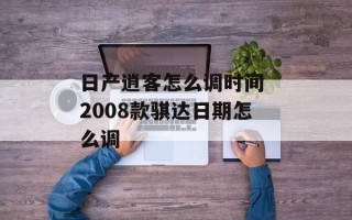 日产逍客怎么调时间 2008款骐达日期怎么调