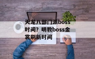 天龙八部门派boss时间？明教boss金裳刷新时间