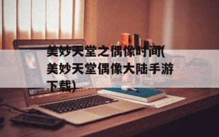 美妙天堂之偶像时间(美妙天堂偶像大陆手游下载)