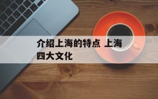 介绍上海的特点 上海四大文化