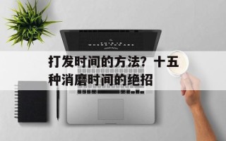 打发时间的方法？十五种消磨时间的绝招