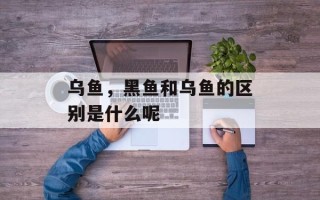 乌鱼，黑鱼和乌鱼的区别是什么呢