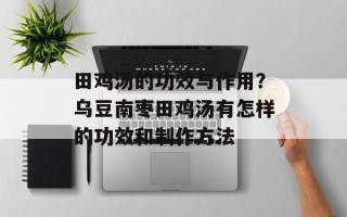 田鸡汤的功效与作用？乌豆南枣田鸡汤有怎样的功效和制作方法