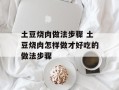 土豆烧肉做法步骤 土豆烧肉怎样做才好吃的做法步骤