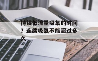 持续低流量吸氧的时间？连续吸氧不能超过多久