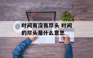 时间有没有尽头 时间的尽头是什么意思