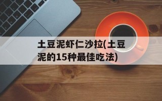 土豆泥虾仁沙拉(土豆泥的15种最佳吃法)