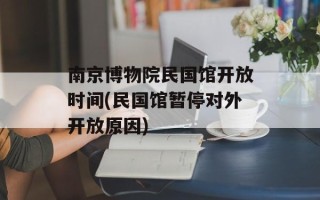 南京博物院民国馆开放时间(民国馆暂停对外开放原因)