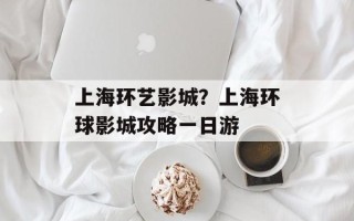 上海环艺影城？上海环球影城攻略一日游