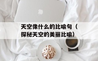 天空像什么的比喻句（探秘天空的美丽比喻）