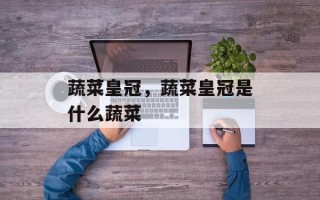 蔬菜皇冠，蔬菜皇冠是什么蔬菜