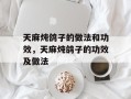 天麻炖鸽子的做法和功效，天麻炖鸽子的功效及做法