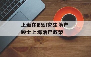 上海在职研究生落户 硕士上海落户政策