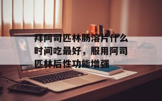 拜阿司匹林肠溶片什么时间吃最好，服用阿司匹林后性功能增强