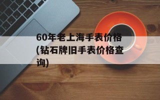 60年老上海手表价格(钻石牌旧手表价格查询)